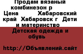 Продам вязаный комбинезон р.62-68 › Цена ­ 300 - Хабаровский край, Хабаровск г. Дети и материнство » Детская одежда и обувь   